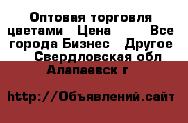 Оптовая торговля цветами › Цена ­ 25 - Все города Бизнес » Другое   . Свердловская обл.,Алапаевск г.